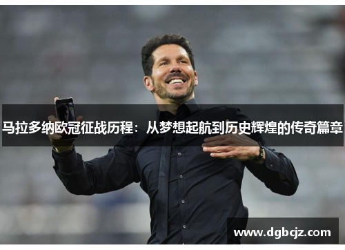 马拉多纳欧冠征战历程：从梦想起航到历史辉煌的传奇篇章