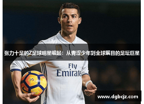 张力十足的Z足球明星崛起：从青涩少年到全球瞩目的足坛巨星