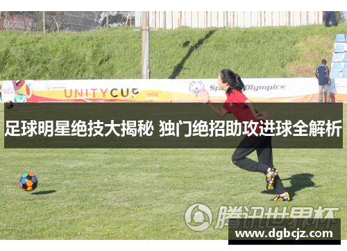 足球明星绝技大揭秘 独门绝招助攻进球全解析