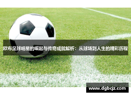 欧布足球明星的崛起与传奇成就解析：从球场到人生的精彩历程