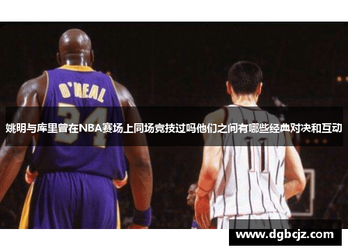 姚明与库里曾在NBA赛场上同场竞技过吗他们之间有哪些经典对决和互动