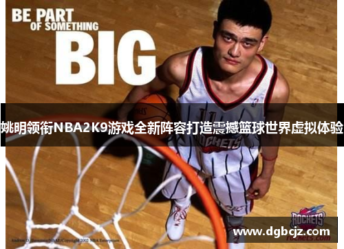 姚明领衔NBA2K9游戏全新阵容打造震撼篮球世界虚拟体验