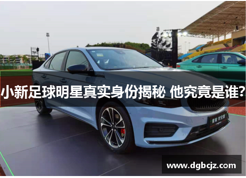 小新足球明星真实身份揭秘 他究竟是谁？