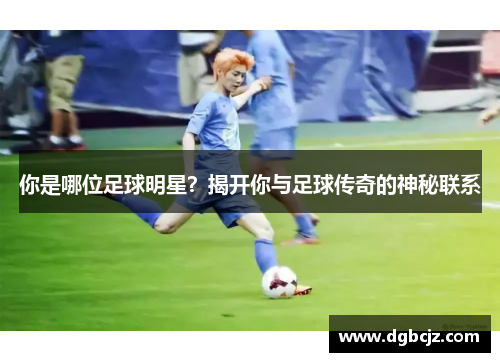 你是哪位足球明星？揭开你与足球传奇的神秘联系