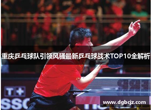 重庆乒乓球队引领风骚最新乒乓球战术TOP10全解析