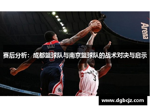 赛后分析：成都篮球队与南京篮球队的战术对决与启示