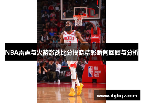 NBA雷霆与火箭激战比分揭晓精彩瞬间回顾与分析