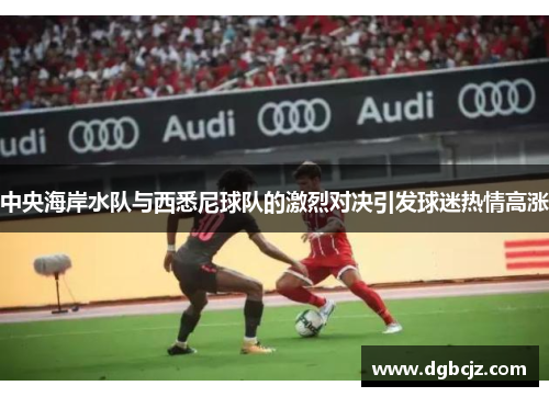 中央海岸水队与西悉尼球队的激烈对决引发球迷热情高涨
