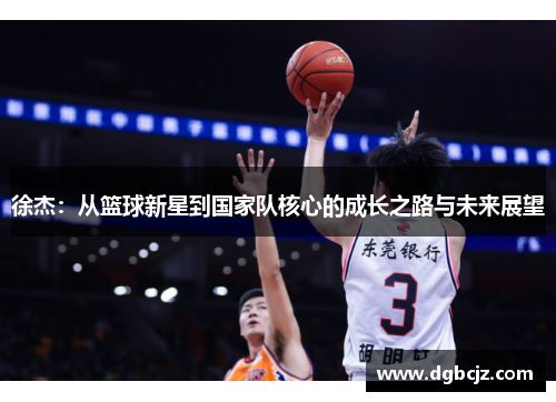徐杰：从篮球新星到国家队核心的成长之路与未来展望