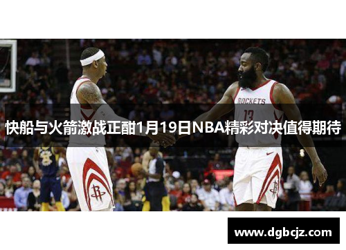 快船与火箭激战正酣1月19日NBA精彩对决值得期待