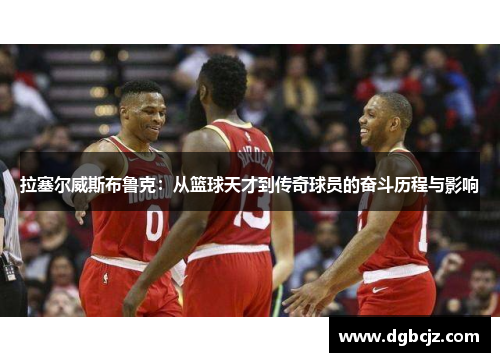 拉塞尔威斯布鲁克：从篮球天才到传奇球员的奋斗历程与影响