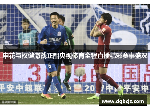 申花与权健激战正酣央视体育全程直播精彩赛事盛况