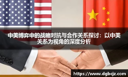 中美博弈中的战略对抗与合作关系探讨：以中美关系为视角的深度分析